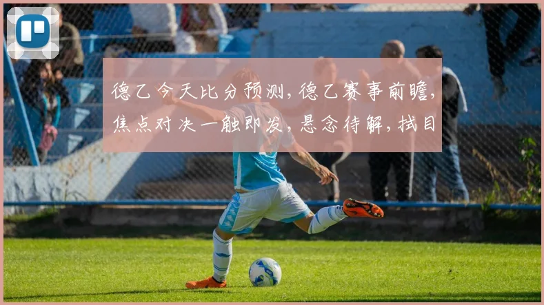 德乙今天比分预测,德乙赛事前瞻,焦点对决一触即发,悬念待解,拭目以待