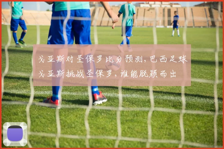 戈亚斯对圣保罗比分预测,巴西足球戈亚斯挑战圣保罗,谁能脱颖而出